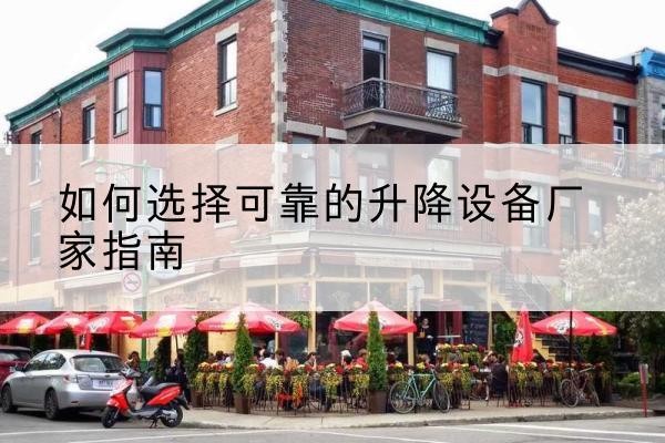 柴桑电动升降机厂家-如何选择可靠的升降设备厂家指南